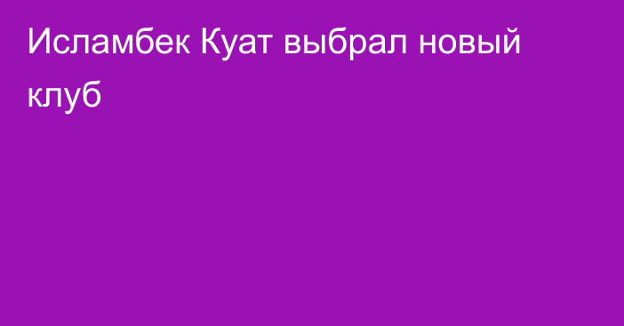 Исламбек Куат выбрал новый клуб