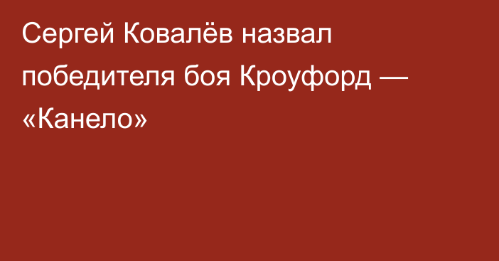 Сергей Ковалёв назвал победителя боя Кроуфорд — «Канело»