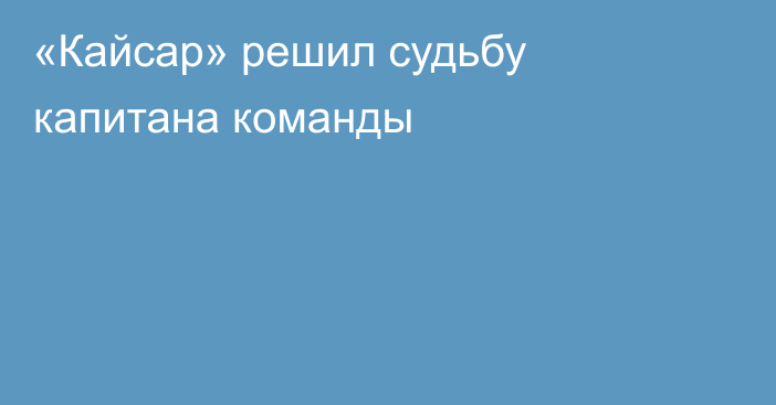 «Кайсар» решил судьбу капитана команды