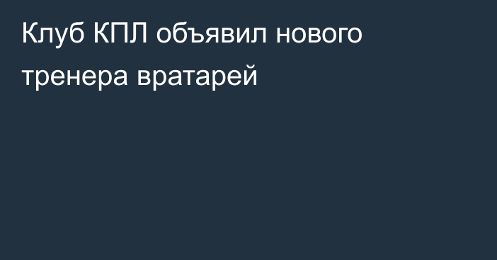 Клуб КПЛ объявил нового тренера вратарей