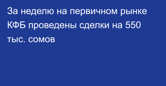 За неделю на первичном рынке КФБ проведены сделки на 550 тыс. сомов