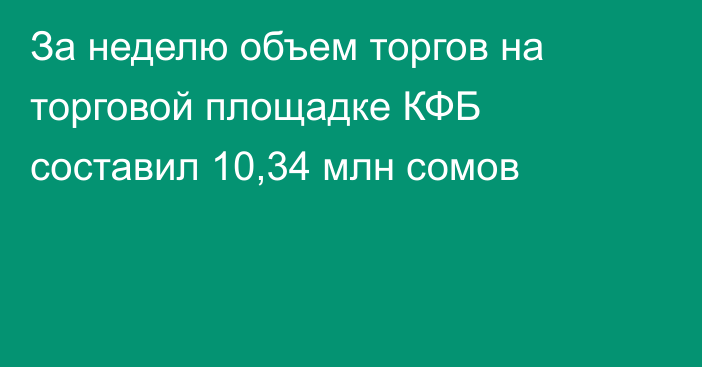 За неделю объем торгов на торговой площадке КФБ составил 10,34 млн сомов