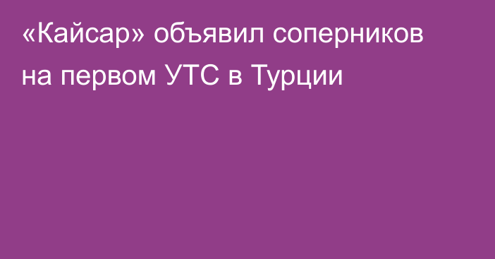 «Кайсар» объявил соперников на первом УТС в Турции