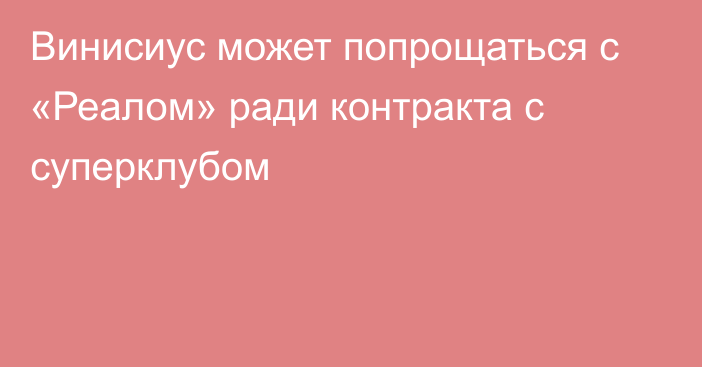 Винисиус может попрощаться с «Реалом» ради контракта с суперклубом