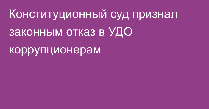 Конституционный суд признал законным отказ в УДО коррупционерам