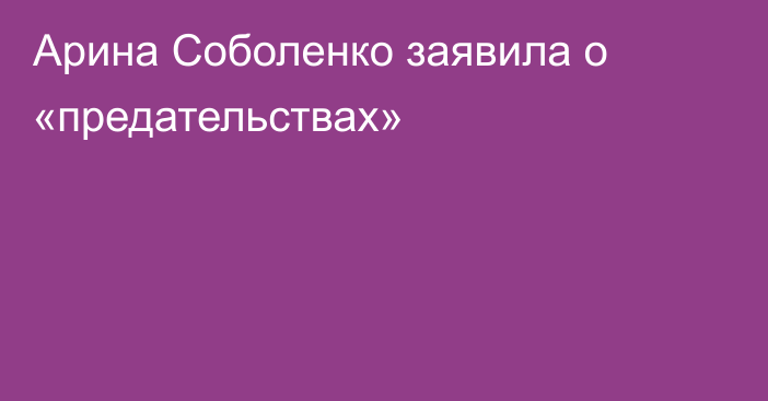 Арина Соболенко заявила о «предательствах»