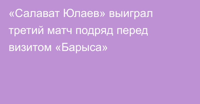 «Салават Юлаев» выиграл третий матч подряд перед визитом «Барыса»