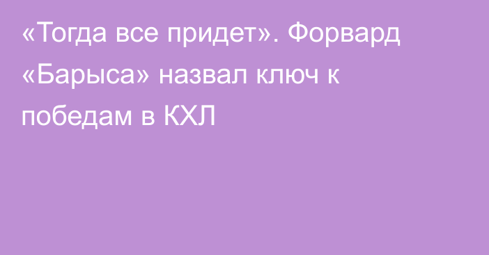 «Тогда все придет». Форвард «Барыса» назвал ключ к победам в КХЛ