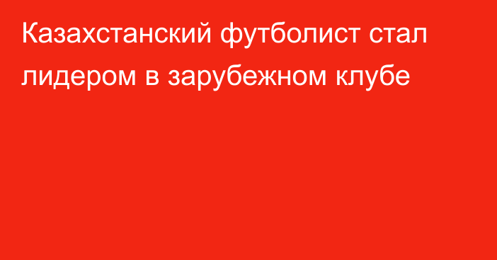 Казахстанский футболист стал лидером в зарубежном клубе