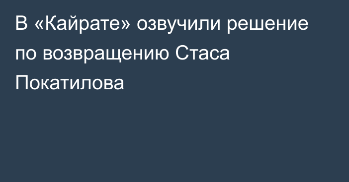 В «Кайрате» озвучили решение по возвращению Стаса Покатилова