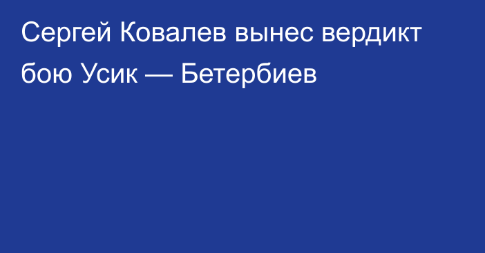 Сергей Ковалев вынес вердикт бою Усик — Бетербиев