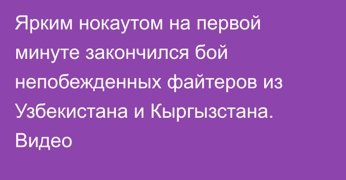 Ярким нокаутом на первой минуте закончился бой непобежденных файтеров из Узбекистана и Кыргызстана. Видео