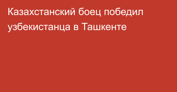 Казахстанский боец победил узбекистанца в Ташкенте