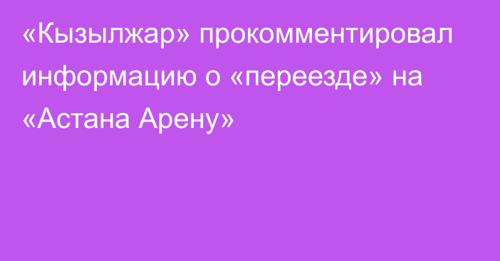 «Кызылжар» прокомментировал информацию о «переезде» на «Астана Арену»