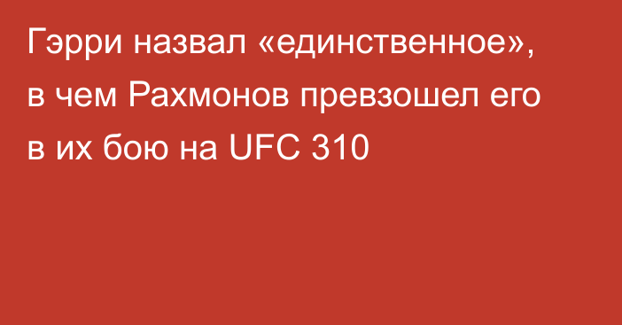 Гэрри назвал «единственное», в чем Рахмонов превзошел его в их бою на UFC 310