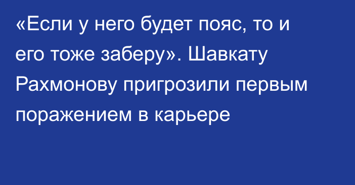 «Если у него будет пояс, то и его тоже заберу». Шавкату Рахмонову пригрозили первым поражением в карьере