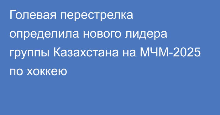 Голевая перестрелка определила нового лидера группы Казахстана на МЧМ-2025 по хоккею