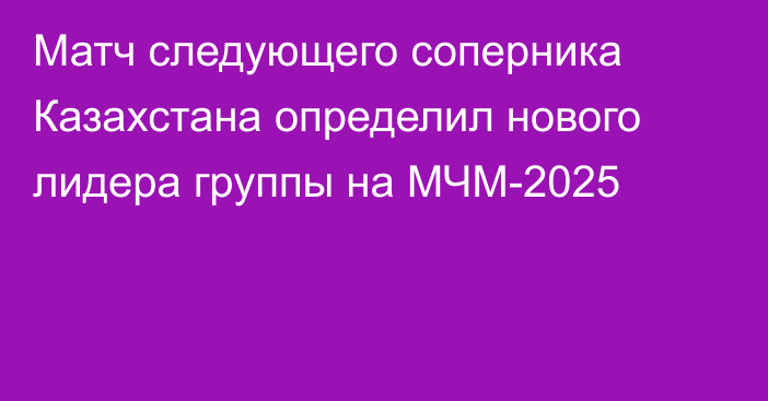 Матч следующего соперника Казахстана определил нового лидера группы на МЧМ-2025