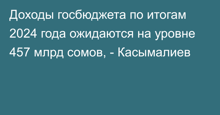 Доходы госбюджета по итогам 2024 года ожидаются на уровне 457 млрд сомов, - Касымалиев