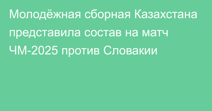 Молодёжная сборная Казахстана представила состав на матч ЧМ-2025 против Словакии