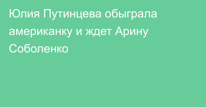 Юлия Путинцева обыграла американку и ждет Арину Соболенко