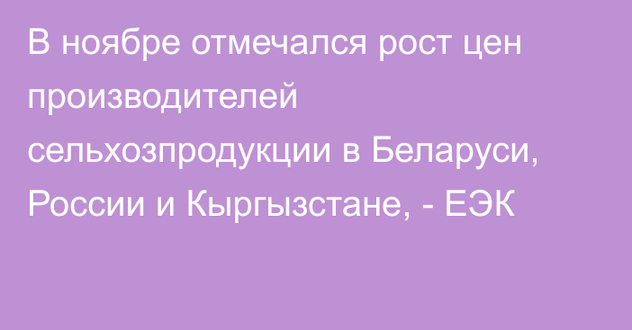 В ноябре отмечался рост цен производителей сельхозпродукции в Беларуси, России и Кыргызстане, - ЕЭК