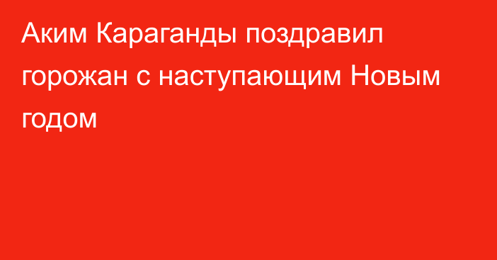 Аким Караганды поздравил горожан с наступающим Новым годом