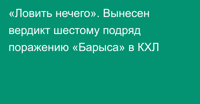 «Ловить нечего». Вынесен вердикт шестому подряд поражению «Барыса» в КХЛ