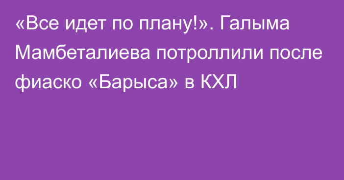 «Все идет по плану!». Галыма Мамбеталиева потроллили после фиаско «Барыса» в КХЛ