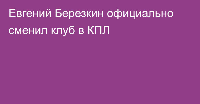 Евгений Березкин официально сменил клуб в КПЛ