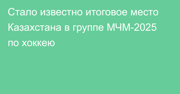 Стало известно итоговое место Казахстана в группе МЧМ-2025 по хоккею