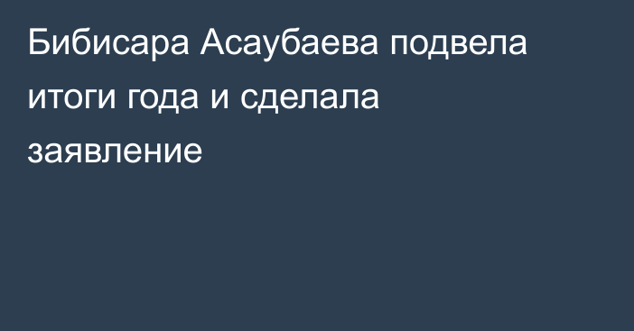 Бибисара Асаубаева подвела итоги года и сделала заявление