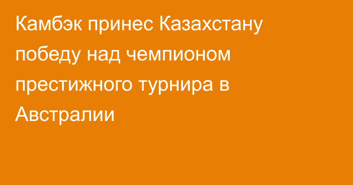 Камбэк принес Казахстану победу над чемпионом престижного турнира в Австралии