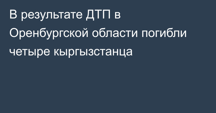 В результате ДТП в Оренбургской области погибли четыре кыргызстанца