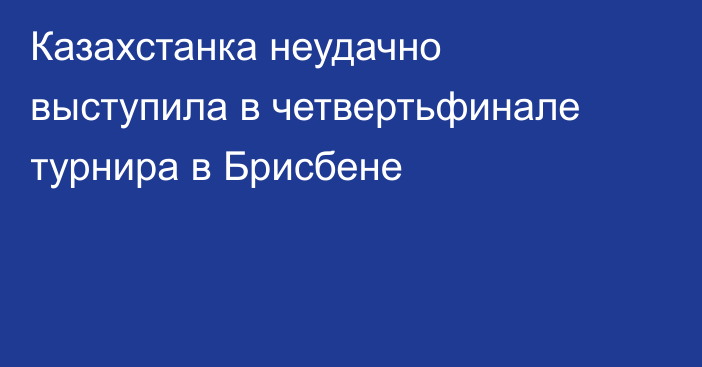 Казахстанка неудачно выступила в четвертьфинале турнира в Брисбене