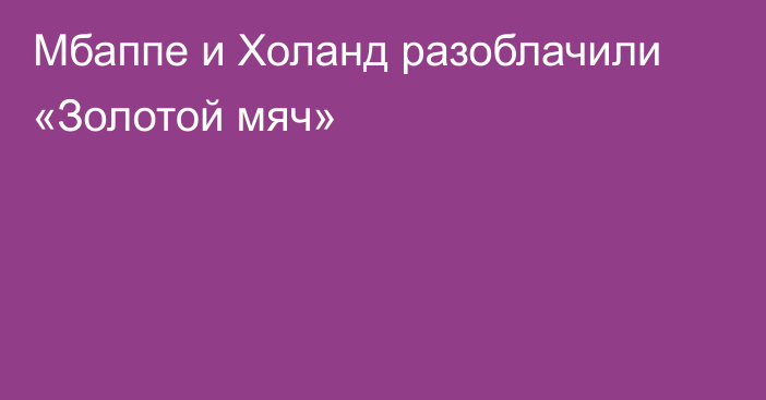 Мбаппе и Холанд разоблачили «Золотой мяч»