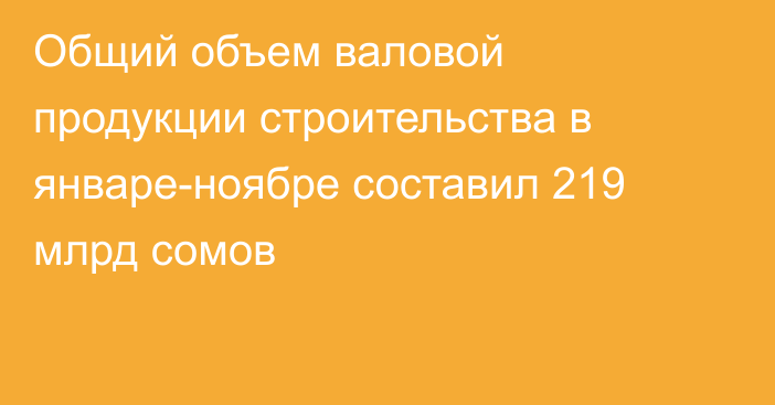 Общий объем валовой продукции строительства в январе-ноябре составил 219 млрд сомов