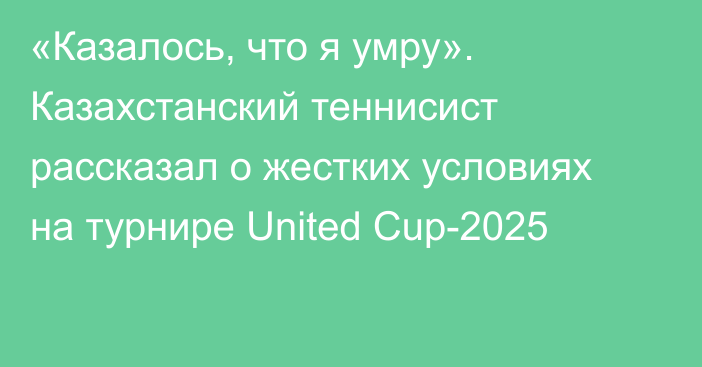 «Казалось, что я умру». Казахстанский теннисист рассказал о жестких условиях на турнире United Cup-2025