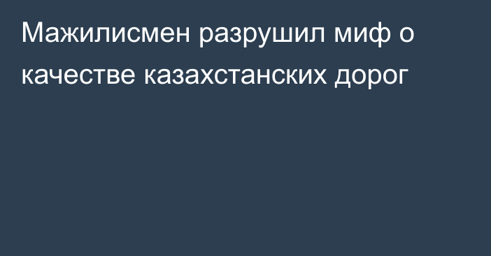 Мажилисмен разрушил миф о качестве казахстанских дорог