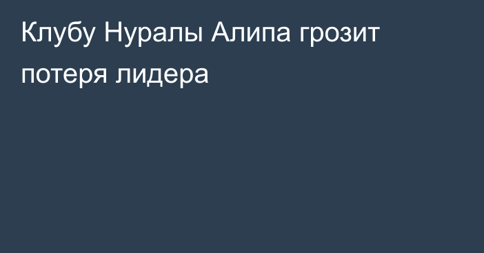 Клубу Нуралы Алипа грозит потеря лидера