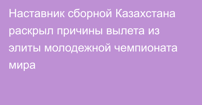 Наставник сборной Казахстана раскрыл причины вылета из элиты молодежной чемпионата мира