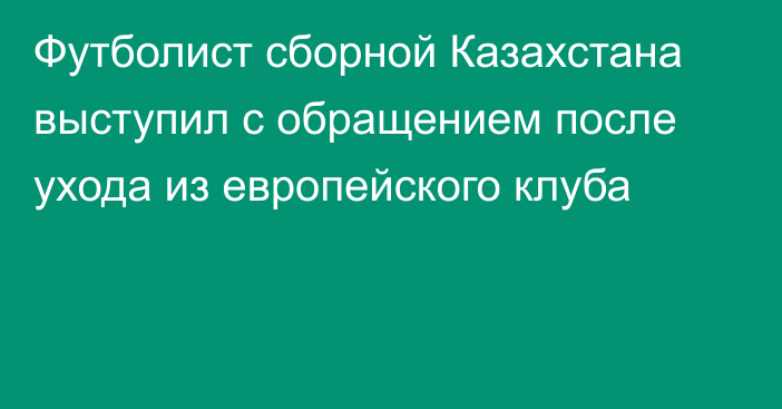 Футболист сборной Казахстана выступил с обращением после ухода из европейского клуба