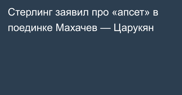 Стерлинг заявил про «апсет» в поединке Махачев — Царукян