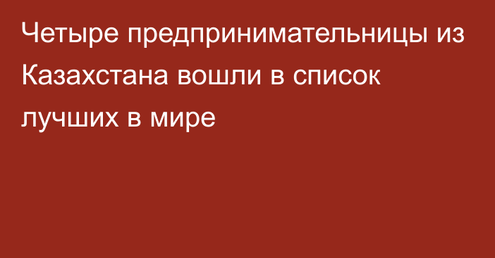 Четыре предпринимательницы из Казахстана вошли в список лучших в мире