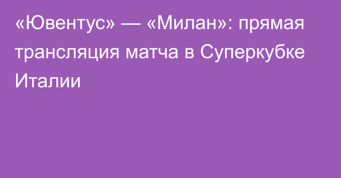 «Ювентус» — «Милан»: прямая трансляция матча в Суперкубке Италии