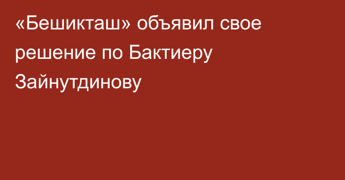 «Бешикташ» объявил свое решение по Бактиеру Зайнутдинову