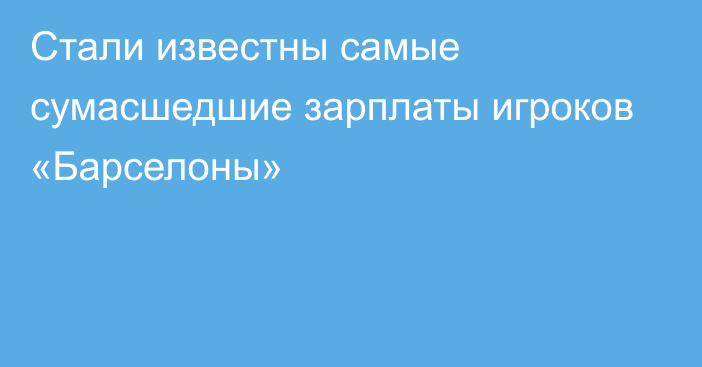 Стали известны самые сумасшедшие зарплаты игроков «Барселоны»