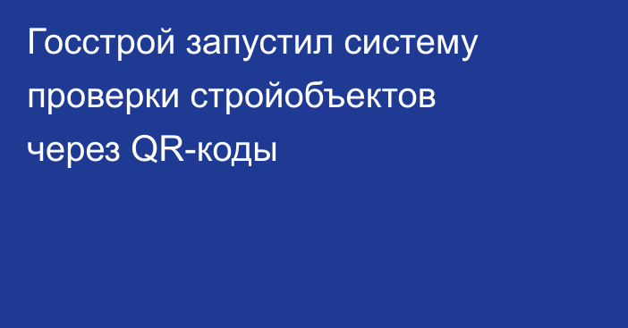 Госстрой запустил систему проверки стройобъектов через QR-коды