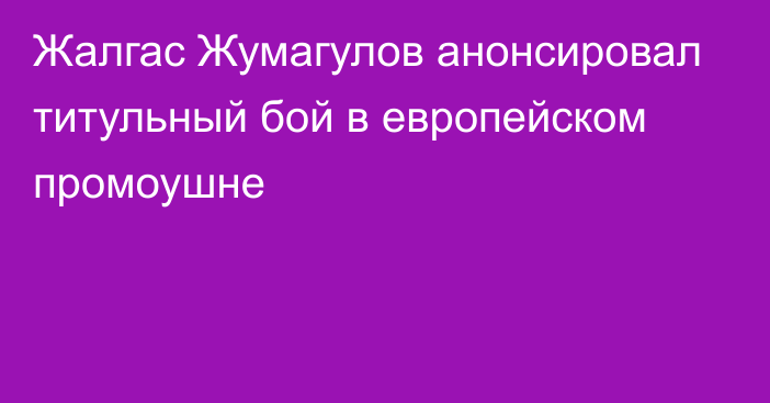 Жалгас Жумагулов анонсировал титульный бой в европейском промоушне