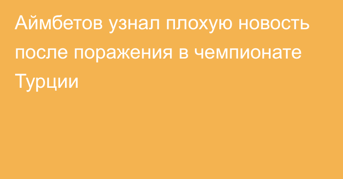 Аймбетов узнал плохую новость после поражения в чемпионате Турции